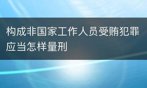 构成非国家工作人员受贿犯罪应当怎样量刑