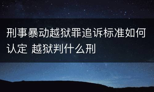 刑事暴动越狱罪追诉标准如何认定 越狱判什么刑