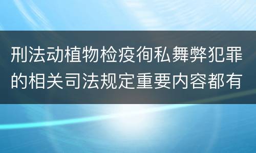 刑法动植物检疫徇私舞弊犯罪的相关司法规定重要内容都有哪些