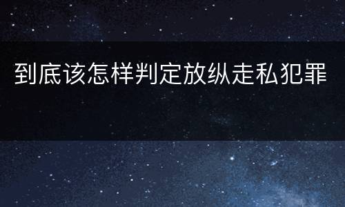 到底该怎样判定放纵走私犯罪