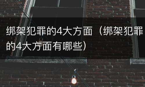 绑架犯罪的4大方面（绑架犯罪的4大方面有哪些）