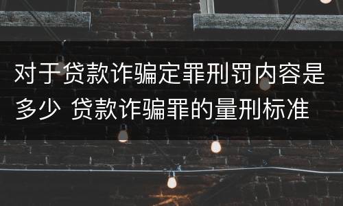 对于贷款诈骗定罪刑罚内容是多少 贷款诈骗罪的量刑标准