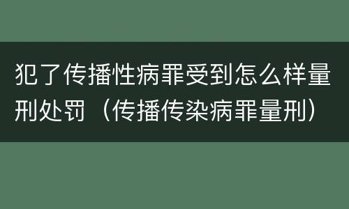 犯了传播性病罪受到怎么样量刑处罚（传播传染病罪量刑）
