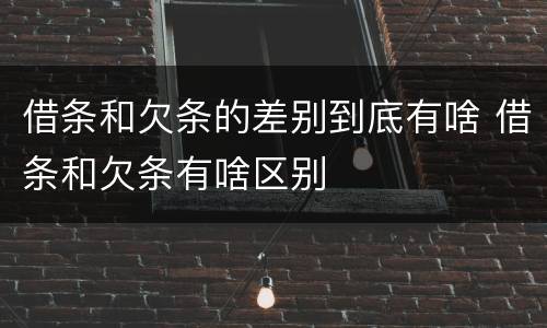 借条和欠条的差别到底有啥 借条和欠条有啥区别