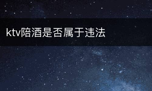 ktv陪酒是否属于违法