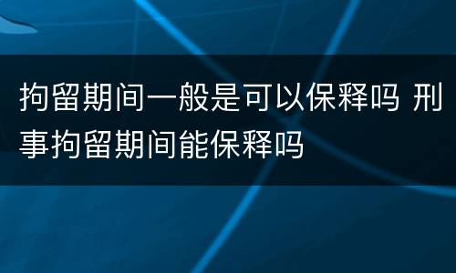 拘留期间一般是可以保释吗 刑事拘留期间能保释吗