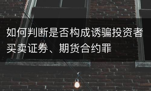 如何判断是否构成诱骗投资者买卖证券、期货合约罪