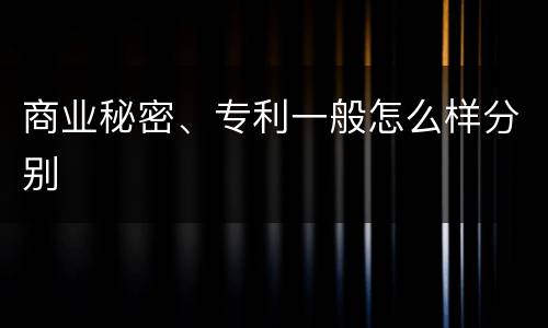 商业秘密、专利一般怎么样分别