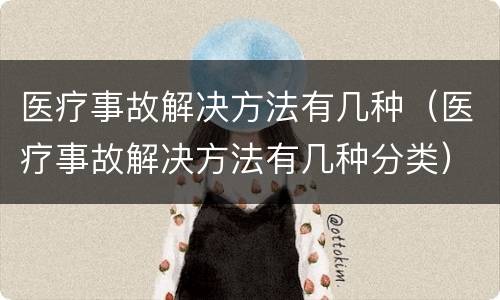 医疗事故解决方法有几种（医疗事故解决方法有几种分类）