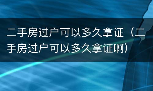 二手房过户可以多久拿证（二手房过户可以多久拿证啊）