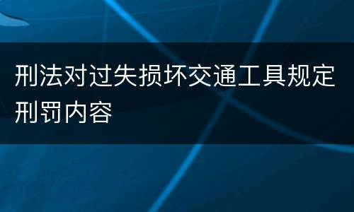 刑法对过失损坏交通工具规定刑罚内容