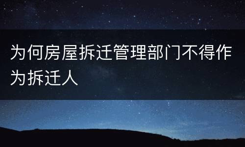 为何房屋拆迁管理部门不得作为拆迁人