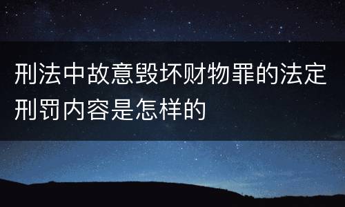 刑法中故意毁坏财物罪的法定刑罚内容是怎样的