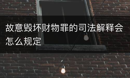 故意毁坏财物罪的司法解释会怎么规定