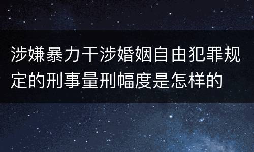 涉嫌暴力干涉婚姻自由犯罪规定的刑事量刑幅度是怎样的