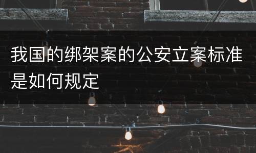 我国的绑架案的公安立案标准是如何规定