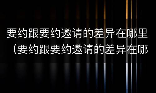 要约跟要约邀请的差异在哪里（要约跟要约邀请的差异在哪里）