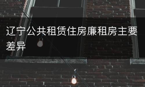 辽宁公共租赁住房廉租房主要差异