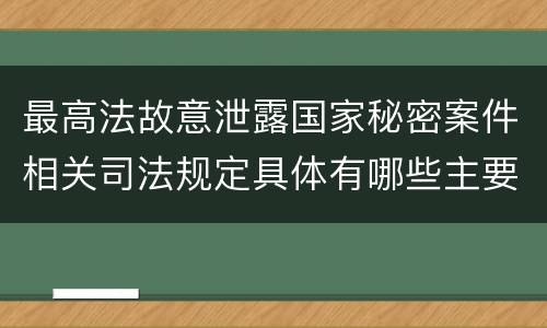最高法故意泄露国家秘密案件相关司法规定具体有哪些主要内容