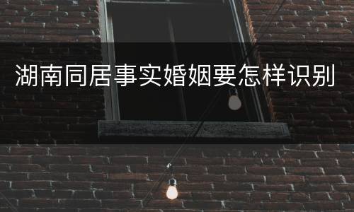 湖南同居事实婚姻要怎样识别