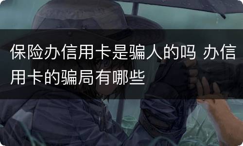 保险办信用卡是骗人的吗 办信用卡的骗局有哪些