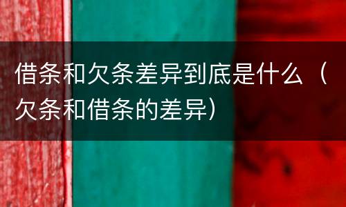 借条和欠条差异到底是什么（欠条和借条的差异）