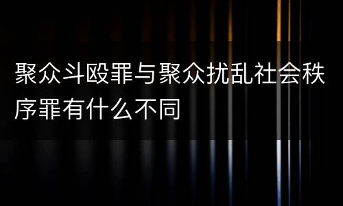 聚众斗殴罪与聚众扰乱社会秩序罪有什么不同