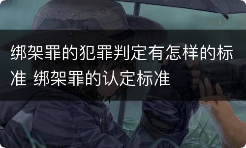 绑架罪的犯罪判定有怎样的标准 绑架罪的认定标准