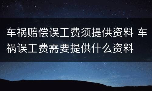 车祸赔偿误工费须提供资料 车祸误工费需要提供什么资料