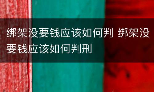 绑架没要钱应该如何判 绑架没要钱应该如何判刑