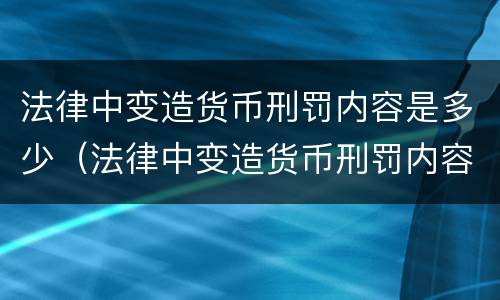 法律中变造货币刑罚内容是多少（法律中变造货币刑罚内容是多少条规定）