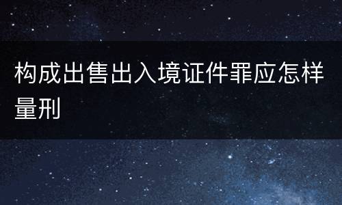 构成出售出入境证件罪应怎样量刑
