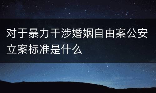 对于暴力干涉婚姻自由案公安立案标准是什么