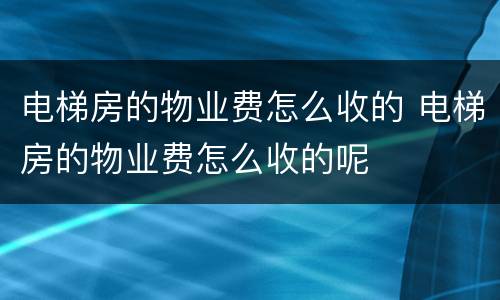 电梯房的物业费怎么收的 电梯房的物业费怎么收的呢