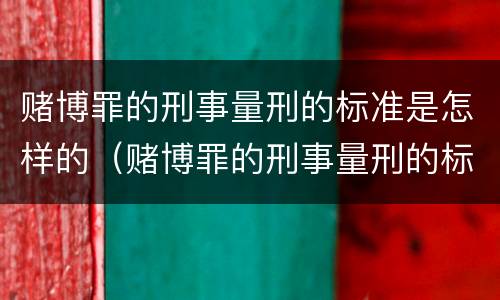 赌博罪的刑事量刑的标准是怎样的（赌博罪的刑事量刑的标准是怎样的呢）