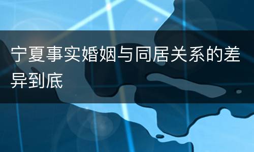 宁夏事实婚姻与同居关系的差异到底