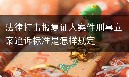 法律打击报复证人案件刑事立案追诉标准是怎样规定