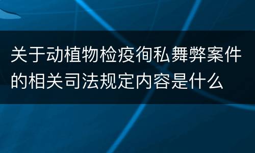 关于动植物检疫徇私舞弊案件的相关司法规定内容是什么