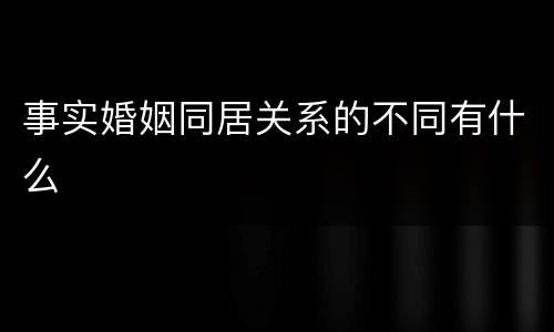 事实婚姻同居关系的不同有什么
