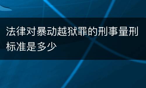 法律对暴动越狱罪的刑事量刑标准是多少