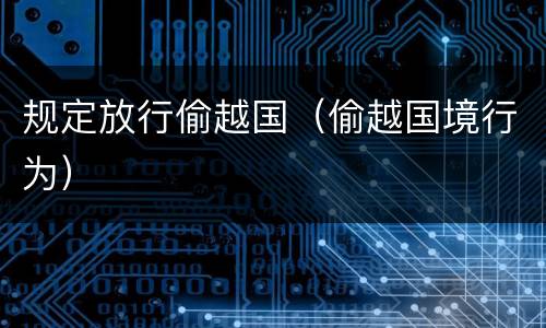规定放行偷越国（偷越国境行为）