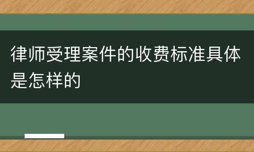 律师受理案件的收费标准具体是怎样的