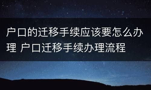 户口的迁移手续应该要怎么办理 户口迁移手续办理流程