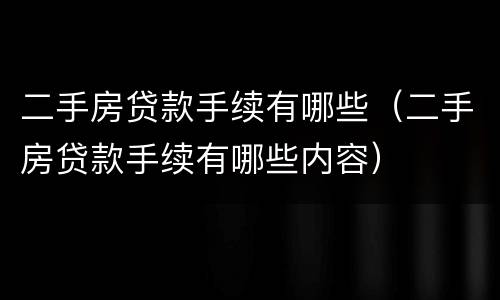 二手房贷款手续有哪些（二手房贷款手续有哪些内容）