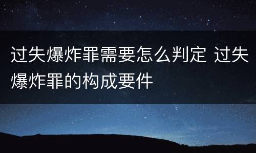 过失爆炸罪需要怎么判定 过失爆炸罪的构成要件