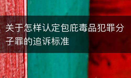 关于怎样认定包庇毒品犯罪分子罪的追诉标准