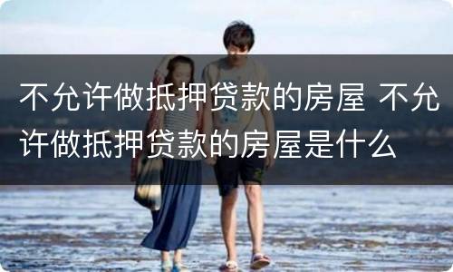 不允许做抵押贷款的房屋 不允许做抵押贷款的房屋是什么