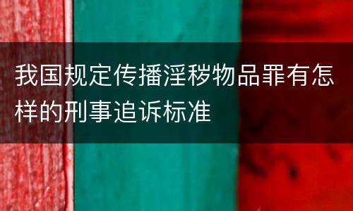 我国规定传播淫秽物品罪有怎样的刑事追诉标准