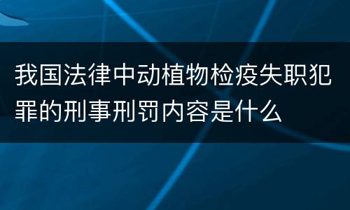 我国法律中动植物检疫失职犯罪的刑事刑罚内容是什么