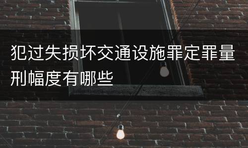 犯过失损坏交通设施罪定罪量刑幅度有哪些